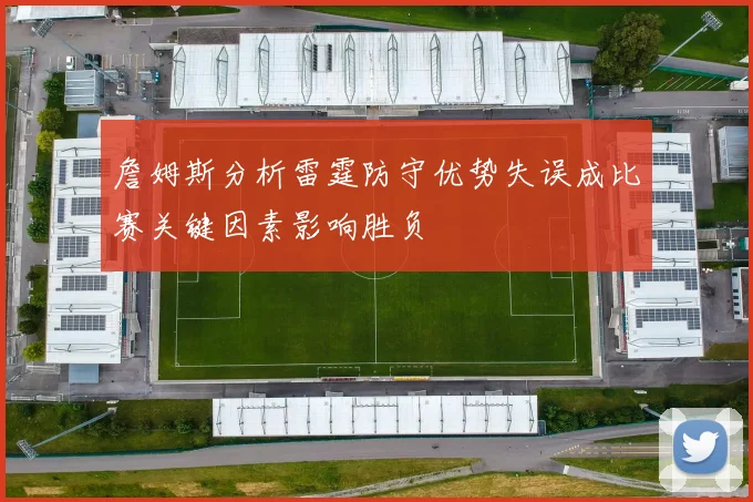 詹姆斯分析雷霆防守优势失误成比赛关键因素影响胜负