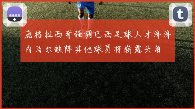 庞格拉西奇强调巴西足球人才济济内马尔缺阵其他球员将崭露头角