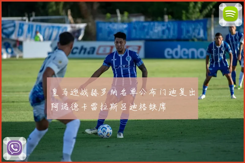 皇马迎战赫罗纳名单公布门迪复出阿诺德卡雷拉斯吕迪格缺席