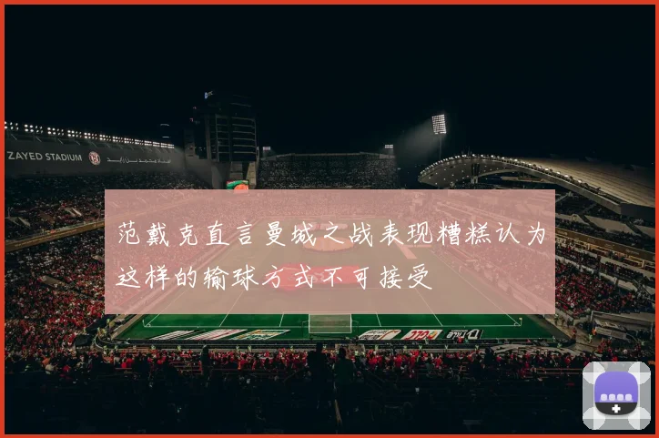 范戴克直言曼城之战表现糟糕认为这样的输球方式不可接受
