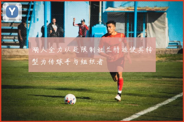 湖人全力以赴限制杜兰特迫使其转型为传球手与组织者