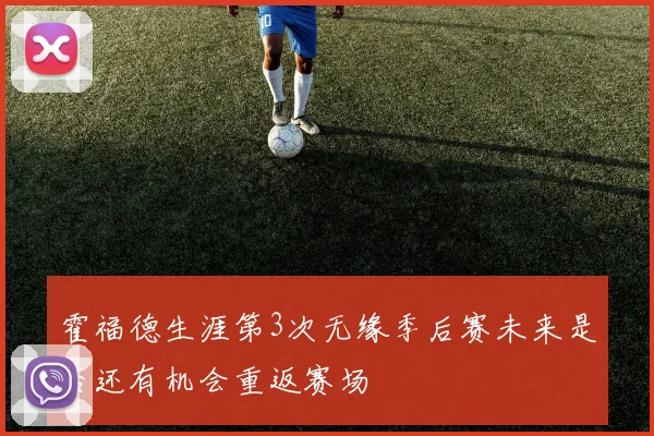霍福德生涯第3次无缘季后赛未来是否还有机会重返赛场