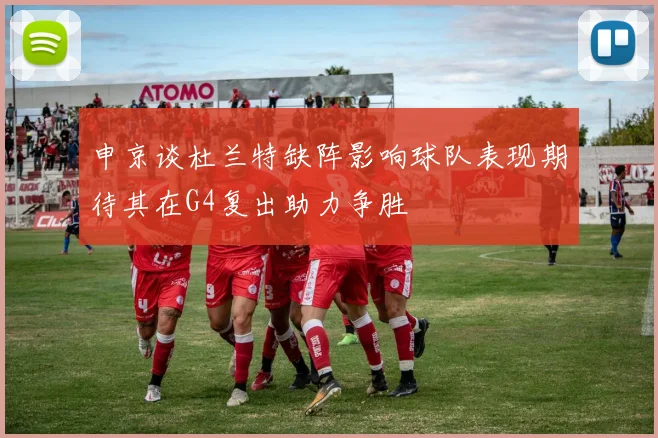 申京谈杜兰特缺阵影响球队表现期待其在G4复出助力争胜