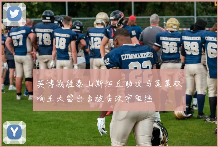 英博战胜泰山斯坦丘助攻马莱莱双响王大雷出击被黄政宇阻挡